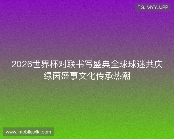 2026世界杯对联书写盛典全球球迷共庆绿茵盛事文化传承热潮